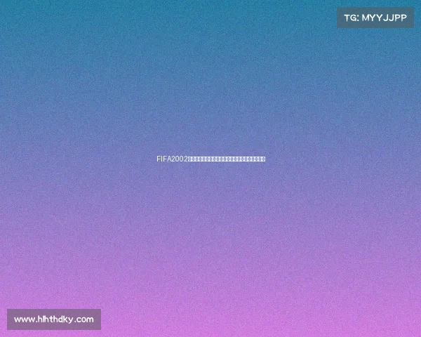 FIFA2002世界杯吧经典回顾热血讨论足球传奇岁月再现球迷 FIFA2002世界杯吧经典回顾热血讨论足球传奇岁月再现球迷